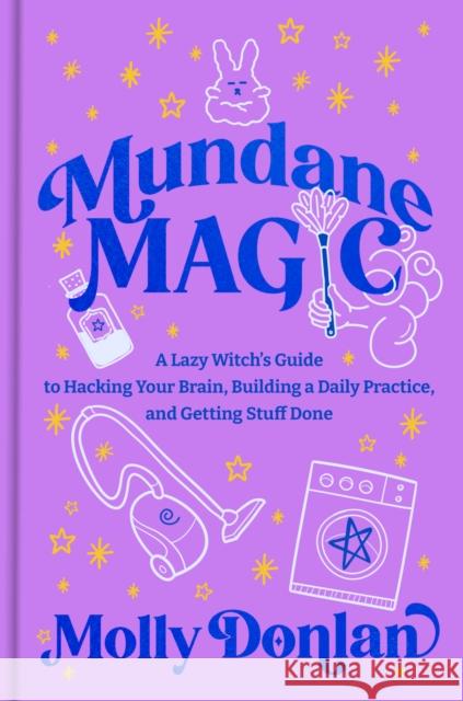 Mundane Magic: A Lazy Witch's Guide to Hacking Your Brain, Building a Daily Practice, and Getting Stuff Done Molly Donlan 9780593980347 Rodale Books