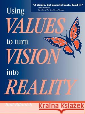 Using Values to Turn Vision Into Reality Bud Bilanich 9780595002221 iUniverse