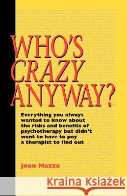 Who's Crazy Anyway: Everything You Always Wanted to Know about the Risks and Benefits of Psychotherapy But Didn't Want to Have to Pay a Th Mazza, Joan 9780595002306 iUniverse