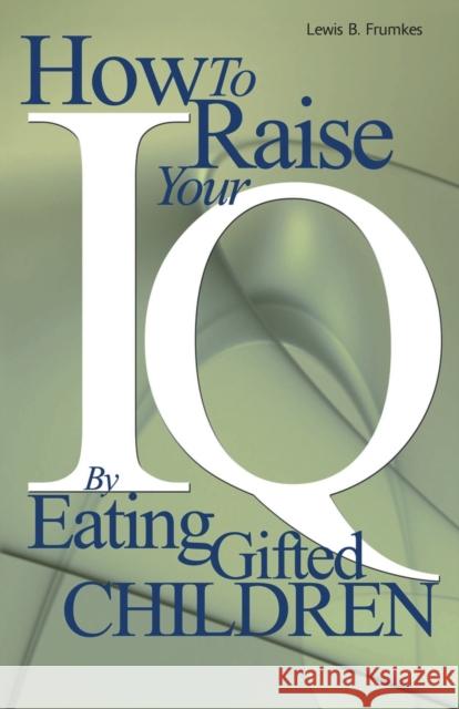 How to Raise Your I.Q. by Eating Gifted Children Lewis Burke Frumkes 9780595002368 iUniverse