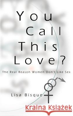 You Call This Love?: The Real Reason Women Don't Like Sex Bisque, Lisa 9780595002665 Writers Club Press