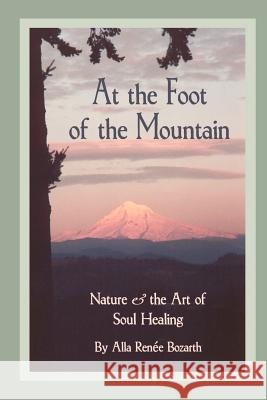 At the Foot of the Mountain: Discovering Images for Emotional Healing Bozarth, Alla Renee 9780595002702 iUniverse