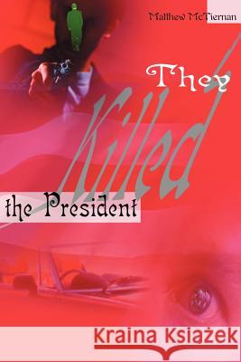 They Killed the President Matthew McTiernan 9780595004324 Writers Club Press