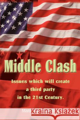 Middle Clash: Issues Which Will Create a Third Party in the 21st Century Shinedling, Martin M. 9780595004676 Writers Club Press