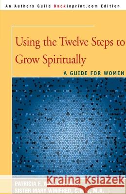Using the Twelve Steps to Grow Spiritually : A Guide for Women Patricia F. Wallace Mary Winifred 9780595006359 Backinprint.com