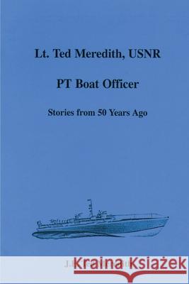 Lt. Ted Meredith, USNR: PT Boat Officer Meredith, J. E. Ted 9780595006519 iUniverse