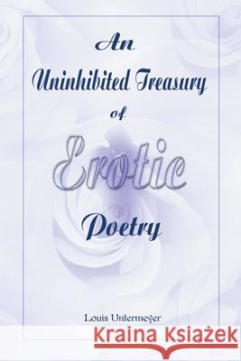An Uninhibited Treasury of Erotic Poetry Louis Untermeyer 9780595006540