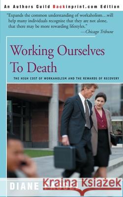 Working Ourselves to Death: The High Cost of Workaholism and the Rewards of Recovery Fassel, Diane 9780595007837 Backinprint.com
