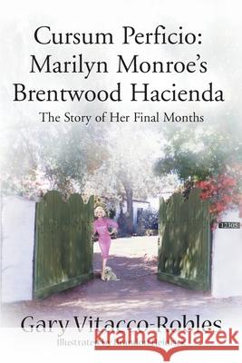 Cursum Perficio: Marilyn Monroe's Brentwood Hacienda: The Story of Her Final Months Vitacco-Robles, Gary 9780595010820 Writers Club Press