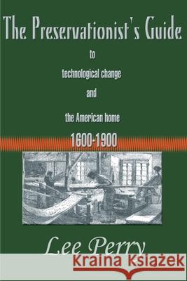The Preservationist's Guide to Technological Change and the American Home: 1600-1900 Perry, Lee 9780595010837 Writers Club Press