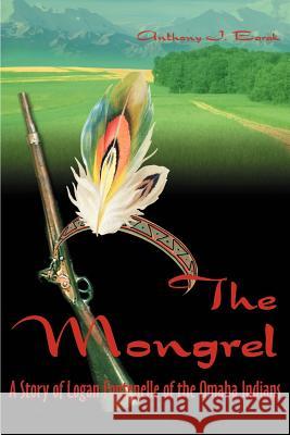 The Mongrel: A Story of Logan Fontenelle of the Omaha Indians Barak, Anthony J. 9780595010875 iUniverse