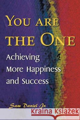 You Are the One: Achieving More Happiness and Success Daniel, Sam, Jr. 9780595011209 iUniverse