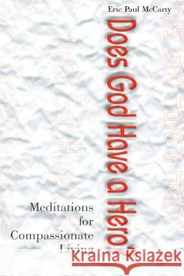 Does God Have a Hero? : Meditations for Compassionate Living Eric P. McCarty 9780595011438 Writer's Showcase Press