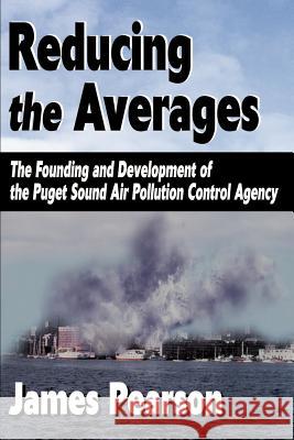 Reducing the Averages: The Founding and Development of the Puget Sound Air Pollution Control Agency Pearson, James 9780595011575