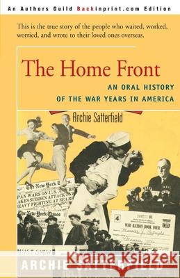 The Home Front: An Oral History of the War Years in America: 1941-45 Satterfield, Archie 9780595088805 Backinprint.com