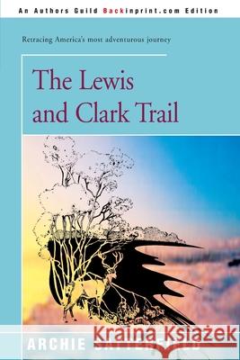 The Lewis & Clark Trail Archie Satterfield Marilyn Weber 9780595088881 Backinprint.com