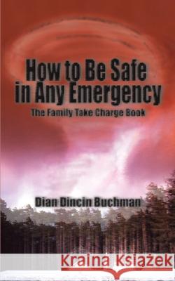 How to Be Safe in Any Emergency : The Family Take Charge Book Dian Dincin Buchman 9780595091300 iUniverse