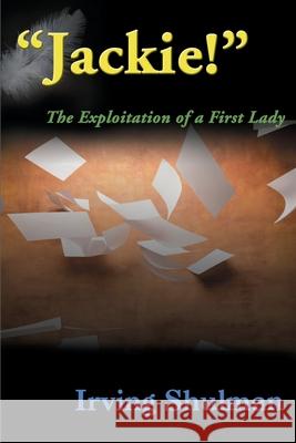 Jackie! : The Exploration of a First Lady Irving Shulman 9780595091348 iUniverse