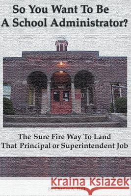 So You Want to Be a School Administrator?: The Sure Fire Way to Land That Principal or Superintendent Job Hall, Charles a. 9780595091492