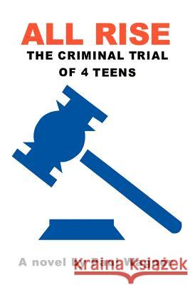 All Rise: The Criminal Trial of 4 Teens Wagner, Paul 9780595091515