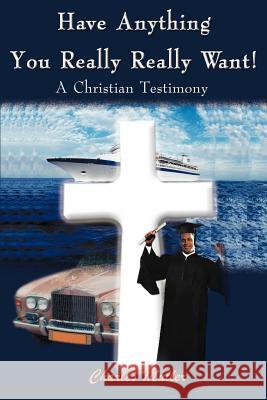 Have Anything You Really Really Want!: A Christian Testimony Muller, Charles Humphrey 9780595091539