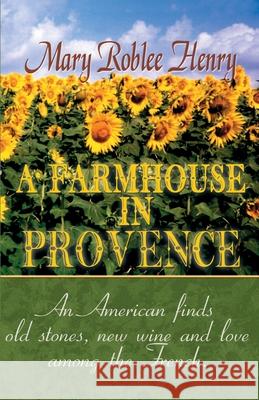 A Farmhouse in Provence Mary Roblee Henry 9780595091652 iUniverse