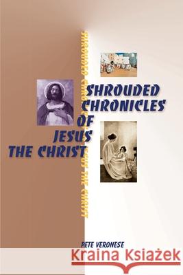 Shrouded Chronicles of Jesus the Christ Pete Veronese 9780595091683 Writer's Showcase Press