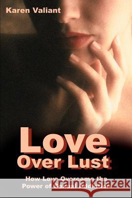 Love Over Lust: How Love Overcame the Power of Sexual Addiction Valiant, Karen 9780595091775 Writer's Showcase Press