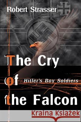The Cry of the Falcon: Hitler's Boy Soldiers Strasser, Robert 9780595092420 Writers Club Press