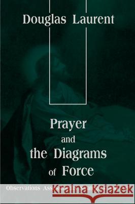 Prayer and the Diagrams of Force: Observations Assessments Strategies and Art Laurent, Douglas 9780595092888 Writers Club Press