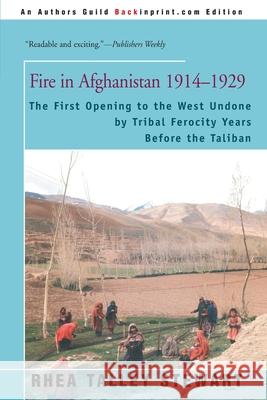 Fire in Afghanistan 1914-1929: The First Opening to the West Undone by Tribal Ferocity Years Before the Taliban Stewart, Rhea Talley 9780595093199 Backinprint.com