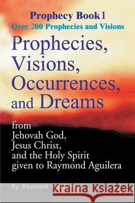 Prophecies, Visions, Occurences, and Dreams: From Jehovah God, Jesus Christ, and the Holy Spirit Aguilera, Raymond 9780595093205 Writers Club Press