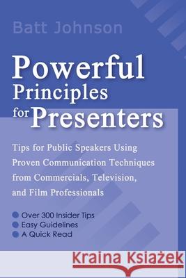 Powerful Principles for Presenters: Tips for Public Speakers Using Proven Communication Techniques from Commercials, Television, and Film Professional Johnson, Batt 9780595093625 Writer's Showcase Press