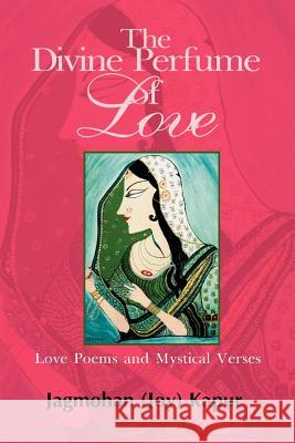 The Divine Perfume of Love : Love Poems and Mystical Verses Joy Kapur 9780595094035 Writers Club Press