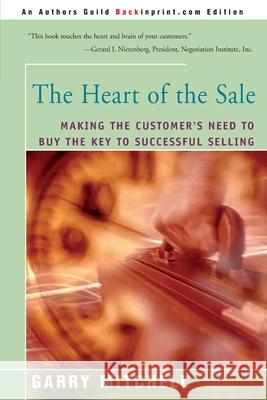 The Heart of the Sale: Making the Customer's Need to Buy the Key to Successful Selling Mitchell, Garry 9780595094431 Backinprint.com