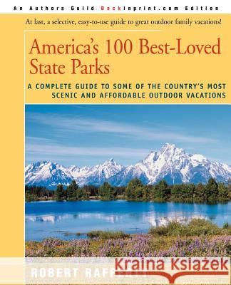 America's 100 Best-Loved State Parks : A Complete Guide to Some of the Country's Most Scenic and Affordable Outdoor Vacations Robert Rafferty 9780595094547 