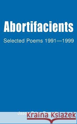 Abortifacients: Selected Poems 1991-1999 Everett, Jason Price 9780595094691 Writers Club Press