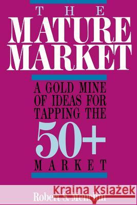 The Mature Market: A Gold Mine of Ideas for Tapping the 50+ Market Menchin, Robert S. 9780595094752 iUniverse