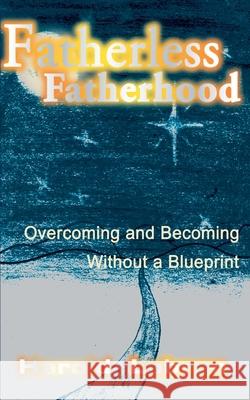 Fatherless Fatherhood: Overcoming and Becoming Without a Blueprint Labron, Harold 9780595094790 Writers Club Press