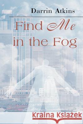 Find Me in the Fog Darrin Atkins 9780595095001 Writers Club Press