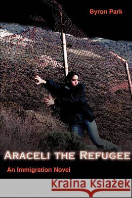 Araceli the Refugee: An Immigration Novel Parker, Byron a. 9780595095018 Writer's Showcase Press