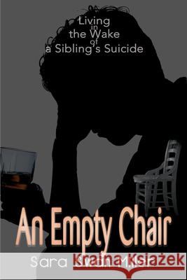 An Empty Chair: Living in the Wake of a Sibling's Suicide Sara Swan Miller, Martin B Miller 9780595095230 iUniverse