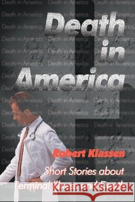 Death in America: Short Stories about Terminal Illness and Death Klassen, Robert 9780595096107 Writers Club Press