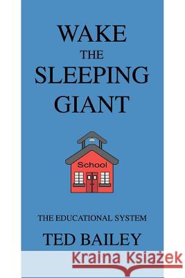 Wake the Sleeping Giant: The Educational System Bailey, Theodore A. 9780595096671 Writers Club Press