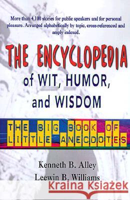 The Encyclopedia of Wit, Humor & Wisdom: The Big Book of Little Anecdotes Ken Alley, Leewin B Williams, Leewin B Williams 9780595096985 iUniverse