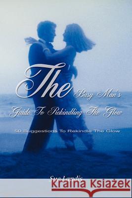 The Busy Man's Guide to Rekindling the Glow: 50 Suggestions to Rekindle the Glow Landis, Sue 9780595097593