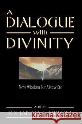A Dialogue with Divinity : New Wisdom for a New Era Johanna Carroll 9780595097876 Writers Club Press