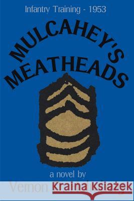 Mulcahey's Meatheads: Infantry Training - 1953 Holmberg, Vernon D. 9780595098019 Writers Club Press