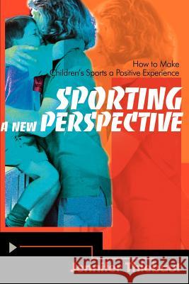 Sporting a New Perspective: How to Make Children's Sports a Positive Experience Thiebaut, Jennifer 9780595098071 Writers Club Press