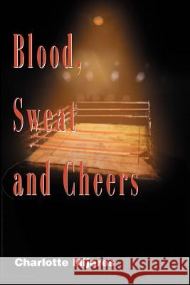 Blood, Sweat and Cheers: A Madman's Rise to Fame in Professional Wrestling Mijares, Charlotte 9780595098088 Writers Club Press